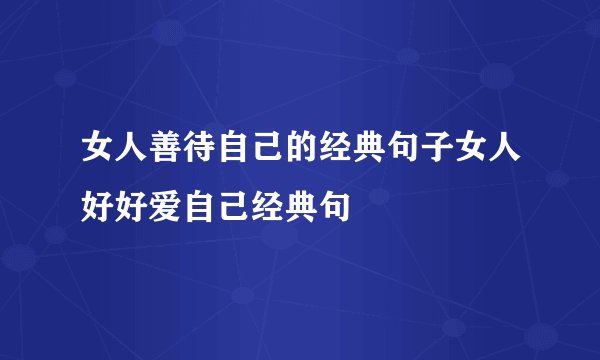 女人善待自己的经典句子女人好好爱自己经典句
