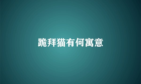 跪拜猫有何寓意