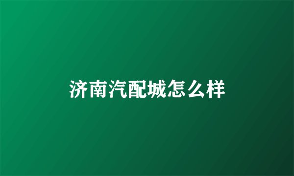 济南汽配城怎么样