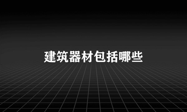 建筑器材包括哪些