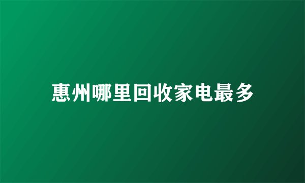 惠州哪里回收家电最多