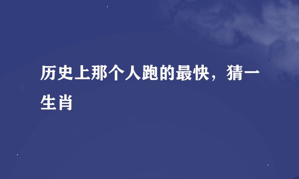 历史上那个人跑的最快，猜一生肖