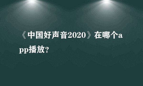 《中国好声音2020》在哪个app播放？