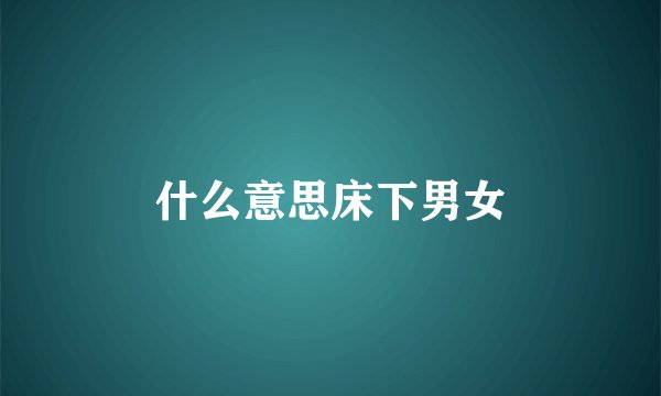 什么意思床下男女