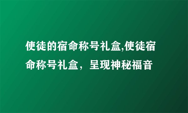 使徒的宿命称号礼盒,使徒宿命称号礼盒,呈现神秘福音