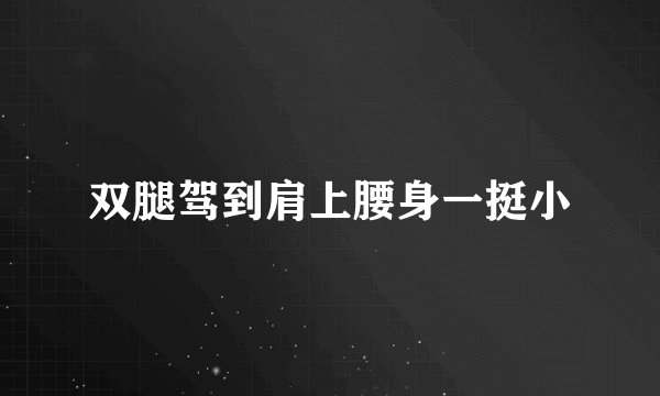 双腿驾到肩上腰身一挺小
