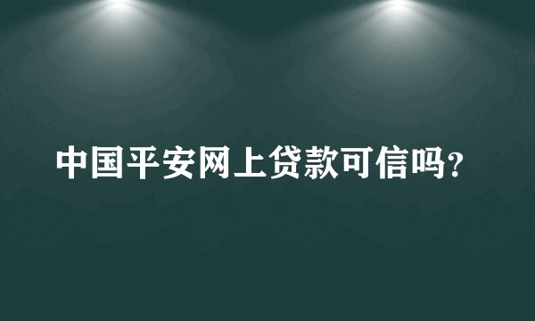 中国平安网上贷款可信吗？