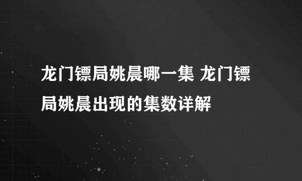 龙门镖局姚晨哪一集 龙门镖局姚晨出现的集数详解