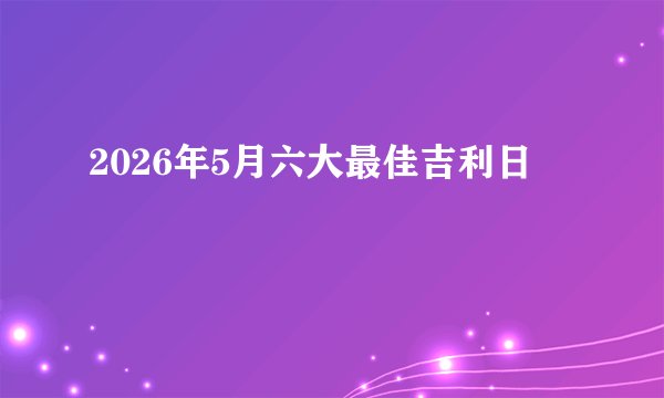 2026年5月六大最佳吉利日