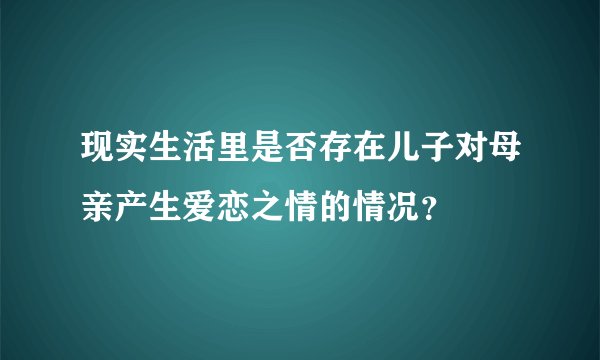 现实生活里是否存在儿子对母亲产生爱恋之情的情况？