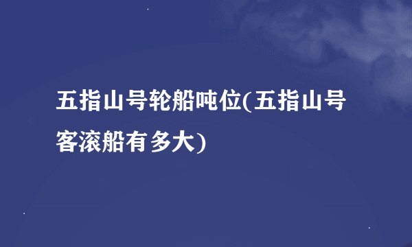 五指山号轮船吨位(五指山号客滚船有多大)