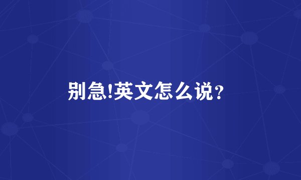 别急!英文怎么说?