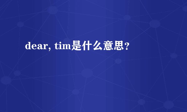 dear, tim是什么意思?