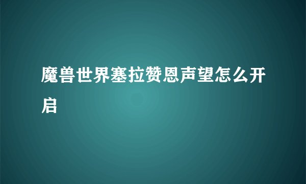 魔兽世界塞拉赞恩声望怎么开启