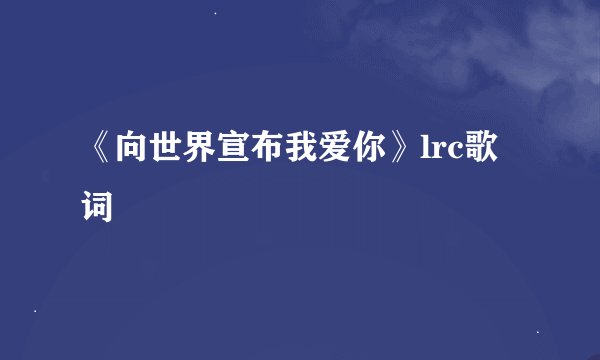 《向世界宣布我爱你》lrc歌词