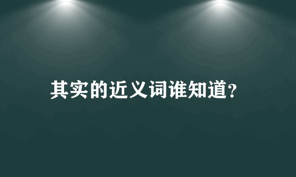 其实的近义词谁知道？
