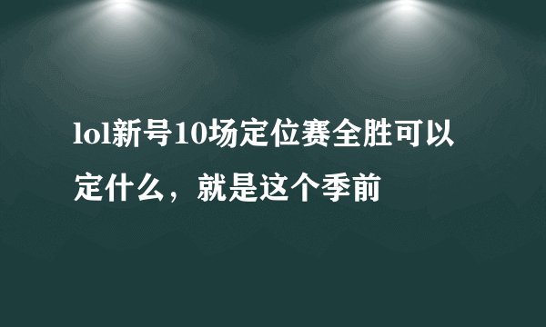 lol新号10场定位赛全胜可以定什么，就是这个季前