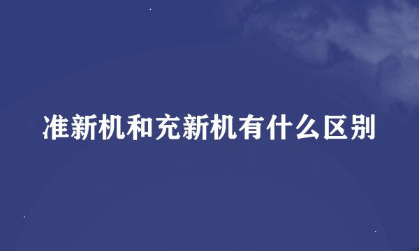 准新机和充新机有什么区别
