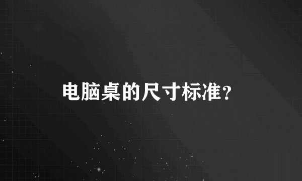 电脑桌的尺寸标准?