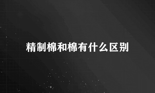 精制棉和棉有什么区别