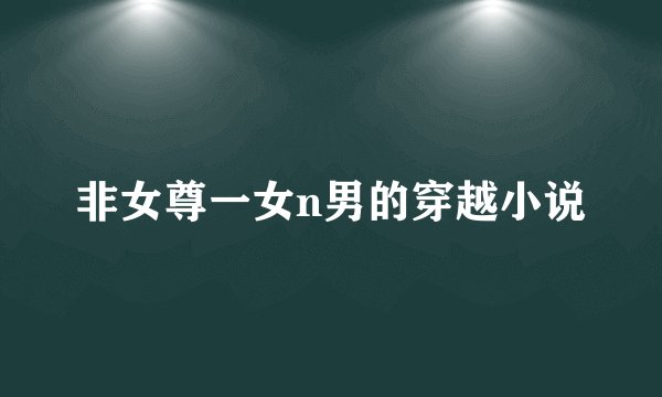 非女尊一女n男的穿越小说