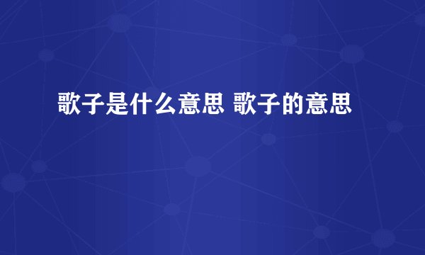 歌子是什么意思 歌子的意思