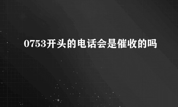 0753开头的电话会是催收的吗
