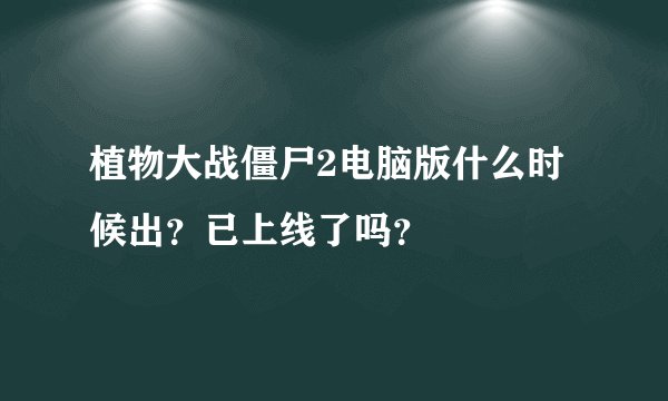 植物大战僵尸2电脑版什么时候出？已上线了吗？