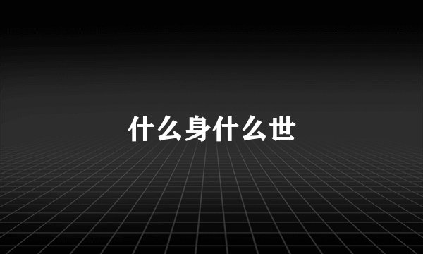 什么身什么世