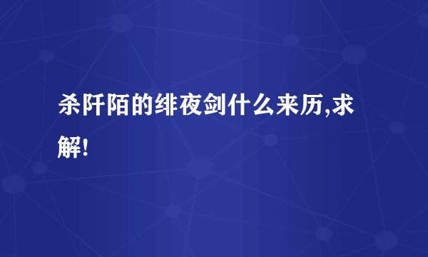 杀阡陌的绯夜剑什么来历,求解!