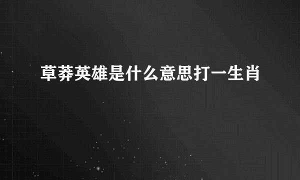 草莽英雄是什么意思打一生肖