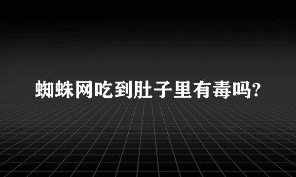 蜘蛛网吃到肚子里有毒吗?