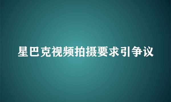 星巴克视频拍摄要求引争议
