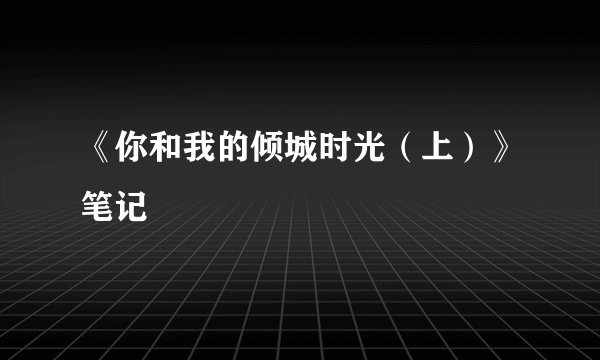 《你和我的倾城时光(上)》笔记