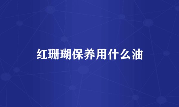 红珊瑚保养用什么油