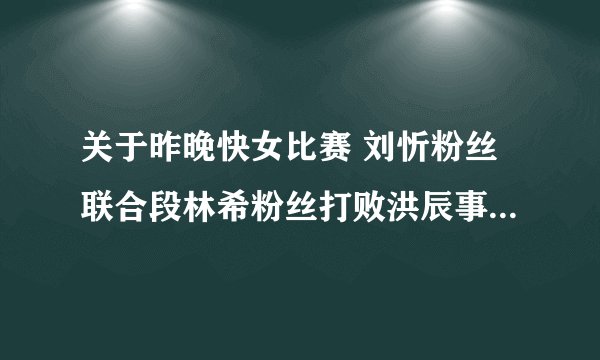 关于昨晚快女比赛 刘忻粉丝联合段林希粉丝打败洪辰事件,刘忻粉丝打人事件,我想要个具体解答。
