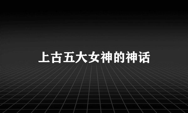 上古五大女神的神话