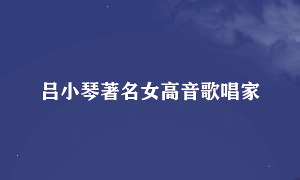 吕小琴著名女高音歌唱家