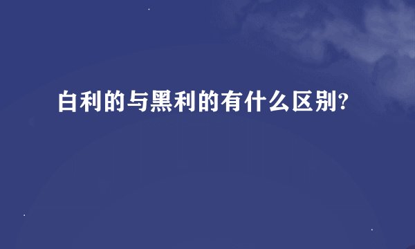 白利的与黑利的有什么区别?