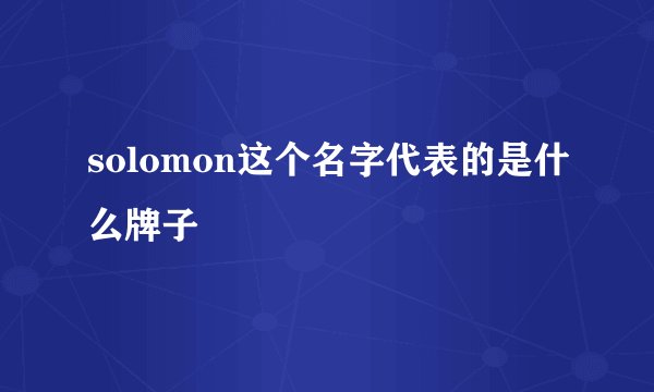 solomon这个名字代表的是什么牌子
