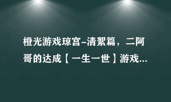 橙光游戏琼宫-清絮篇,二阿哥的达成【一生一世】游戏功略什么玩呢。