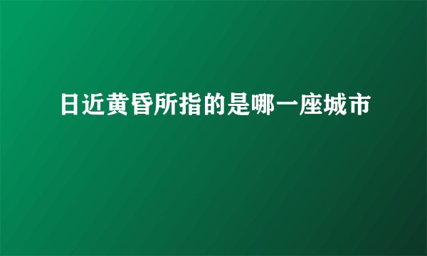 日近黄昏所指的是哪一座城市