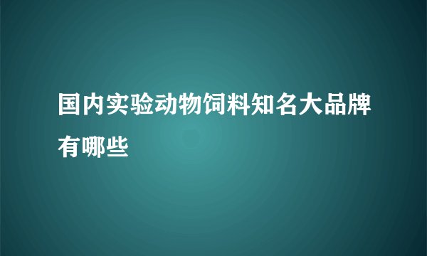 国内实验动物饲料知名大品牌有哪些