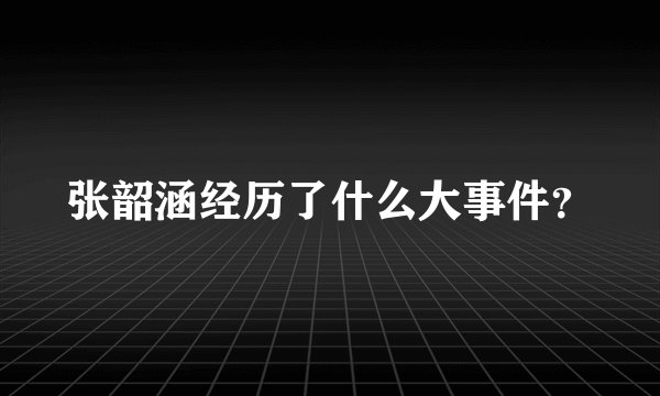 张韶涵经历了什么大事件？