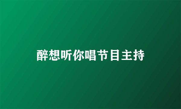 醉想听你唱节目主持