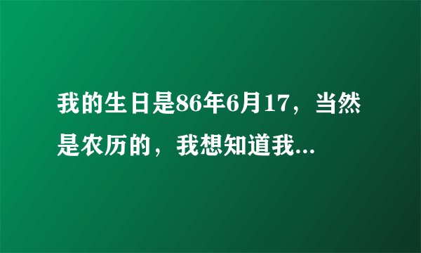 我的生日是86年6月17，当然是农历的，我想知道我的阳历生日及星座和个性