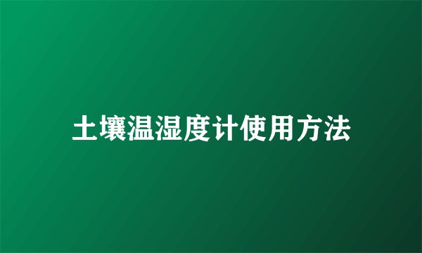 土壤温湿度计使用方法