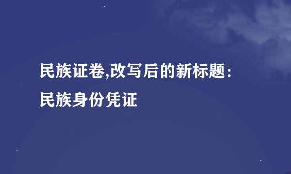 民族证卷,改写后的新标题：民族身份凭证