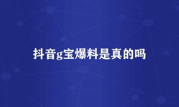 抖音g宝爆料是真的吗