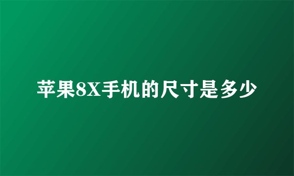 苹果8X手机的尺寸是多少